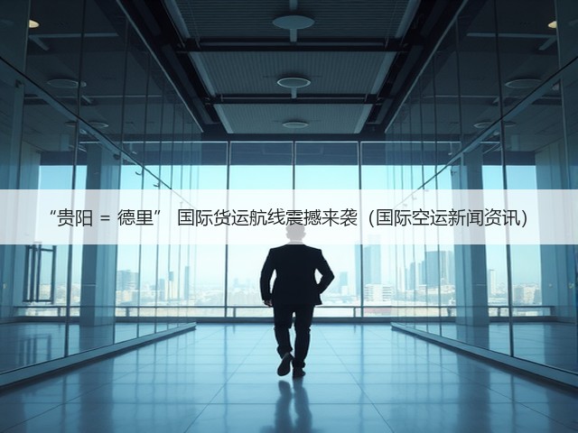 “贵阳 = 德里” 国际货运航线震撼来袭(国际空运新闻资讯)(图2) “贵阳 = 德里” 国际货运航线震撼来袭(国际空运新闻资讯)(图2)
