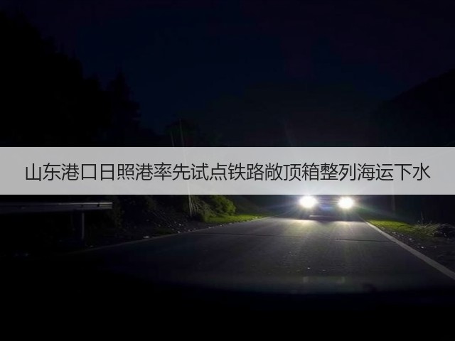 山东港口日照港率先试点铁路敞顶箱整列海运下水(图1) 山东港口日照港率先试点铁路敞顶箱整列海运下水(图1)