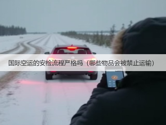 国际空运的安检流程严格吗(哪些物品会被禁止运输)(图1) 国际空运的安检流程严格吗(哪些物品会被禁止运输)(图1)