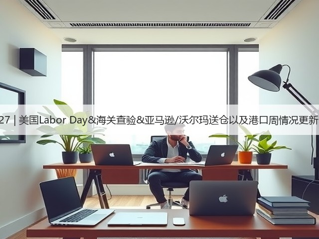 8.27 | 美国Labor Day&海关查验&亚马逊/沃尔玛送仓以及港口周情况更新!(图3) 8.27 | 美国Labor Day&海关查验&亚马逊/沃尔玛送仓以及港口周情况更新!(图3)