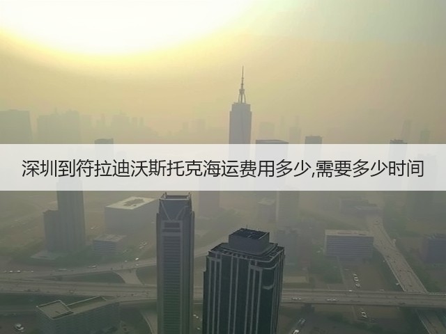 深圳到符拉迪沃斯托克海运费用多少,需要多少时间(图2) 深圳到符拉迪沃斯托克海运费用多少,需要多少时间(图2)