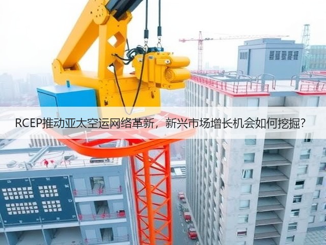 RCEP推动亚太空运网络革新,新兴市场增长机会如何挖掘?(图2) RCEP推动亚太空运网络革新,新兴市场增长机会如何挖掘?(图2)