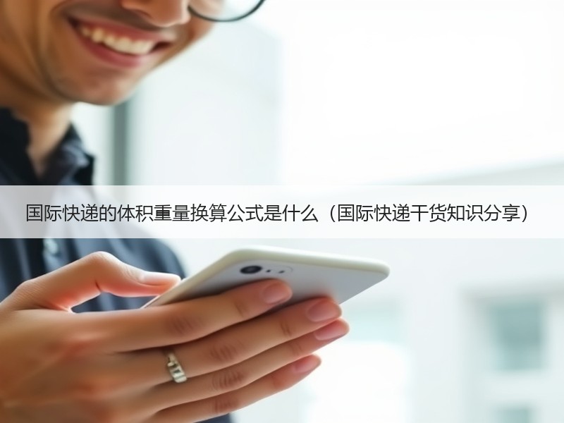 国际快递的体积重量换算公式是什么（国际快递干货知识分享）