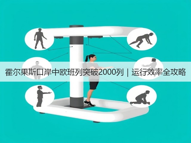 霍尔果斯口岸中欧班列突破2000列|运行效率全攻略(图2) 霍尔果斯口岸中欧班列突破2000列|运行效率全攻略(图2)