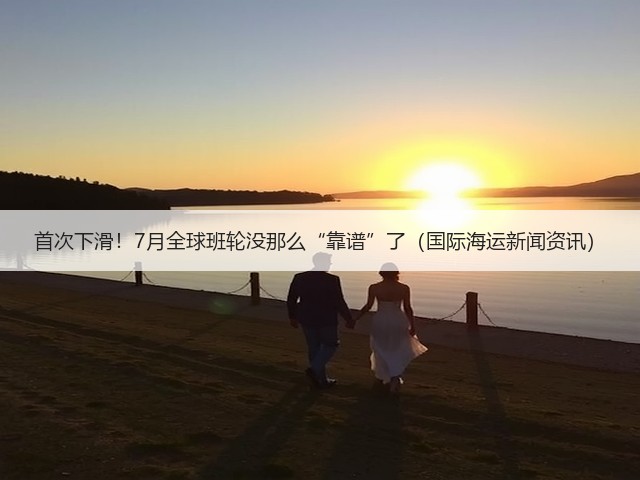首次下滑!7月全球班轮没那么“靠谱”了(国际海运新闻资讯)(图1) 首次下滑!7月全球班轮没那么“靠谱”了(国际海运新闻资讯)(图1)