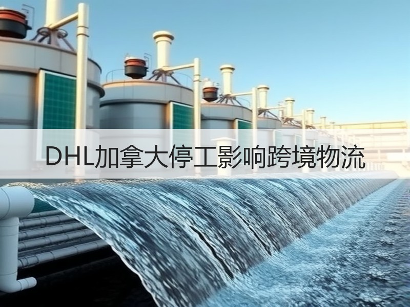 DHL加拿大停工影响跨境物流 DHL加拿大停工影响跨境物流
