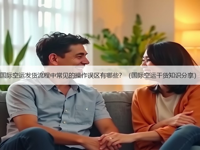 国际空运发货流程中常见的操作误区有哪些？（国际空运干货知识分享）(图3)
