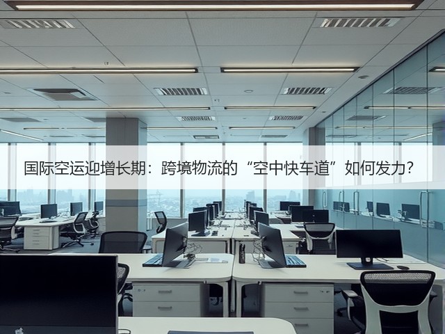 国际空运迎增长期:跨境物流的“空中快车道”如何发力?(图1) 国际空运迎增长期:跨境物流的“空中快车道”如何发力?(图1)