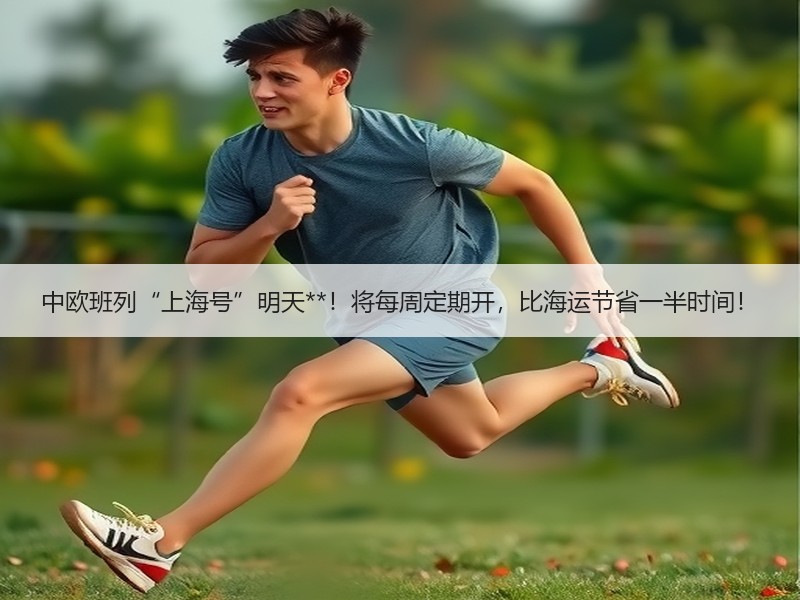 中欧班列“上海号”明天**！将每周定期开，比海运节省一半时间！