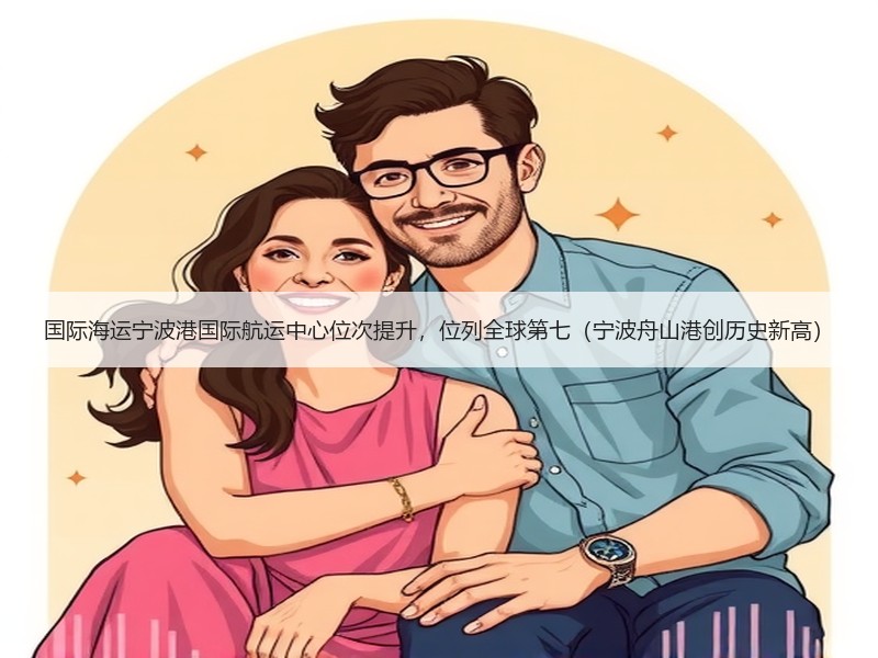 国际海运宁波港国际航运中心位次提升，位列全球第七（宁波舟山港创历史新高）