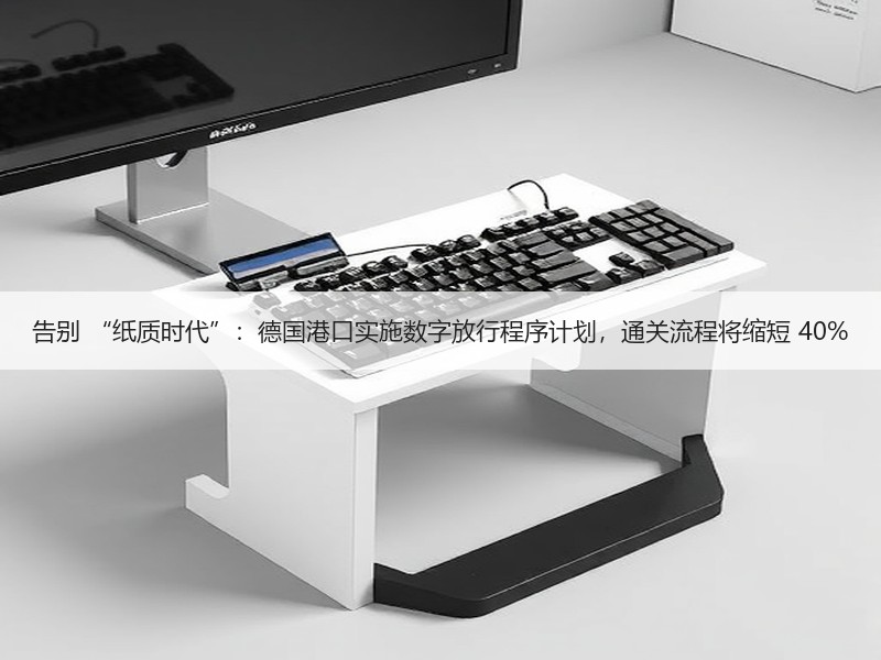 告别 “纸质时代”:德国港口实施数字放行程序计划,通关流程将缩短 40% 告别 “纸质时代”:德国港口实施数字放行程序计划,通关流程将缩短 40%