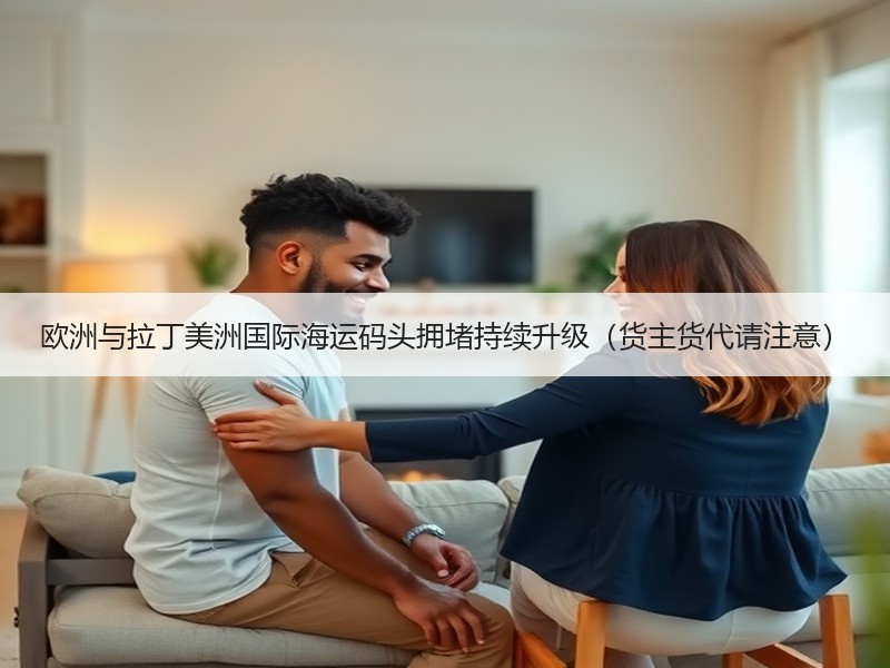 欧洲与拉丁美洲国际海运码头拥堵持续升级(货主货代请注意) 欧洲与拉丁美洲国际海运码头拥堵持续升级(货主货代请注意)