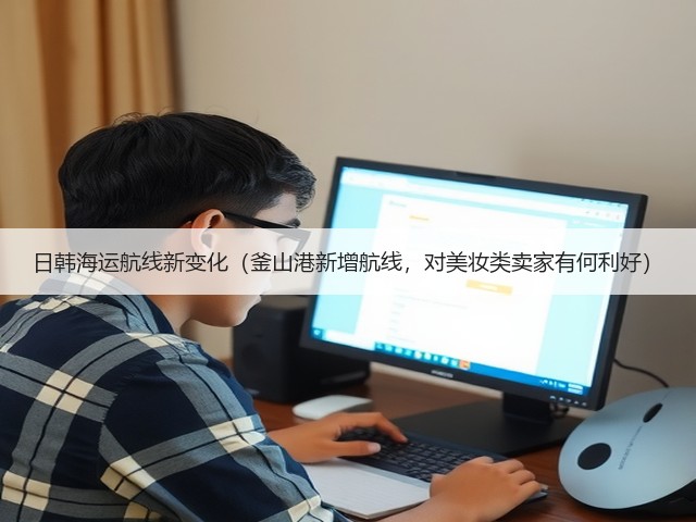 日韩海运航线新变化（釜山港新增航线，对美妆类卖家有何利好）(图1)
