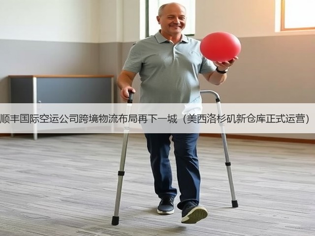 顺丰国际空运公司跨境物流布局再下一城（美西洛杉矶新仓库正式运营）(图3)