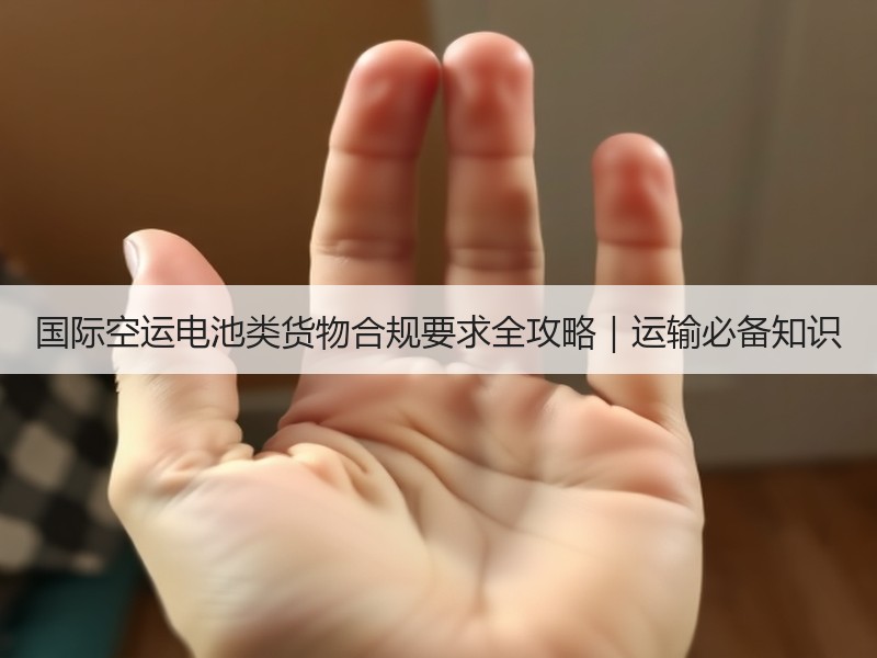 国际空运电池类货物合规要求全攻略｜运输必备知识