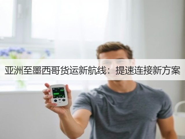 亚洲至墨西哥货运新航线:提速连接新方案(图3) 亚洲至墨西哥货运新航线:提速连接新方案(图3)