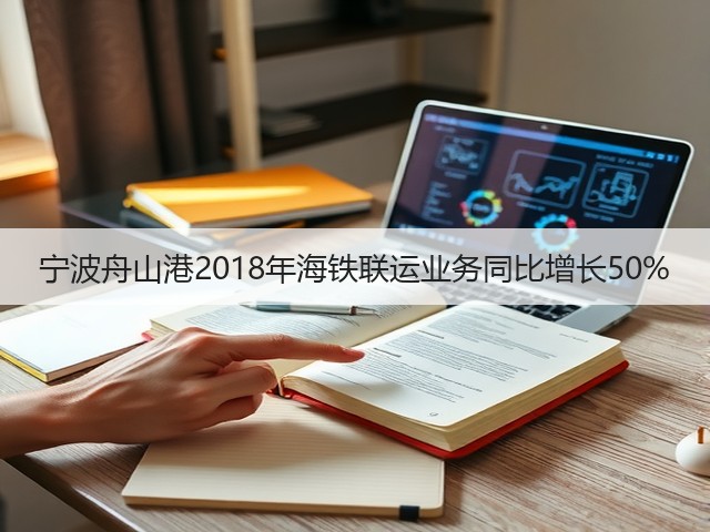 宁波舟山港2018年海铁联运业务同比增长50%(图2) 宁波舟山港2018年海铁联运业务同比增长50%(图2)