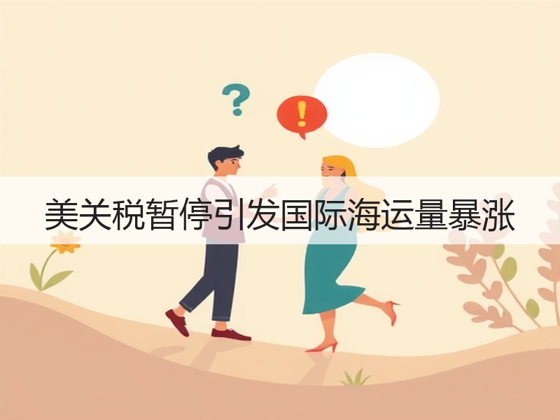 美关税暂停引发国际海运量暴涨 美关税暂停引发国际海运量暴涨