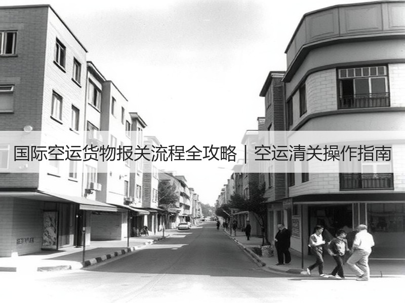 国际空运货物报关流程全攻略｜空运清关操作指南
