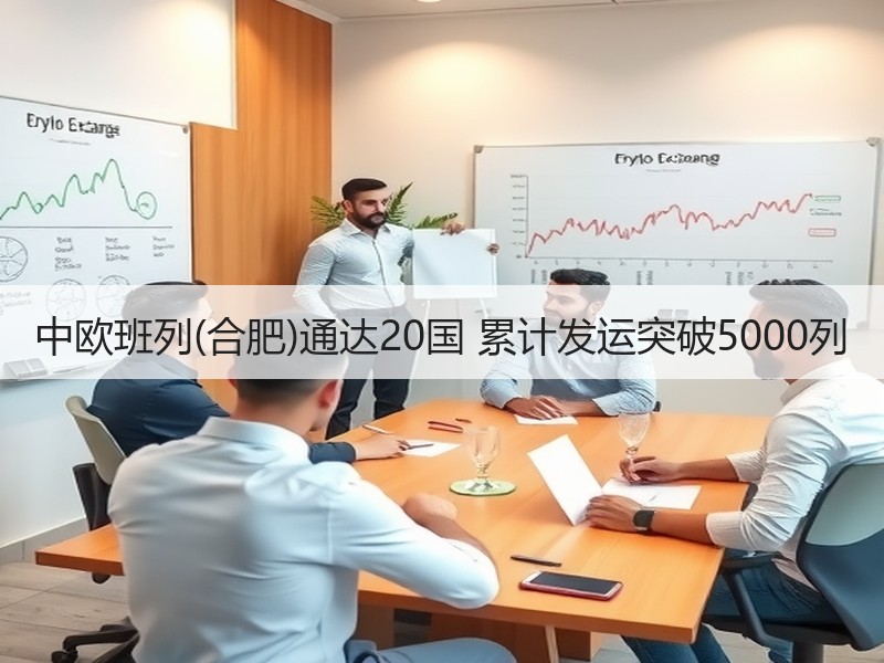 中欧班列(合肥)通达20国 累计发运突破5000列 中欧班列(合肥)通达20国 累计发运突破5000列