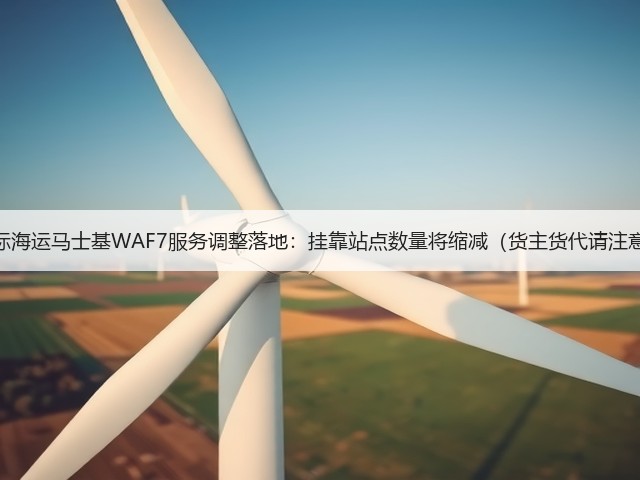 国际海运马士基WAF7服务调整落地:挂靠站点数量将缩减(货主货代请注意)(图1) 国际海运马士基WAF7服务调整落地:挂靠站点数量将缩减(货主货代请注意)(图1)