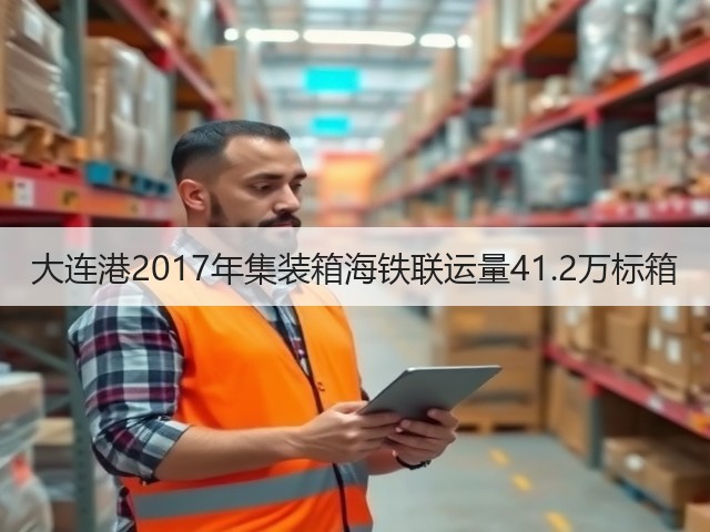 大连港2017年集装箱海铁联运量41.2万标箱(图2) 大连港2017年集装箱海铁联运量41.2万标箱(图2)