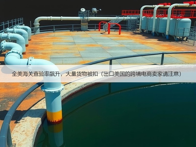 全美海关查验率飙升，大量货物被扣（出口美国的跨境电商卖家请注意）