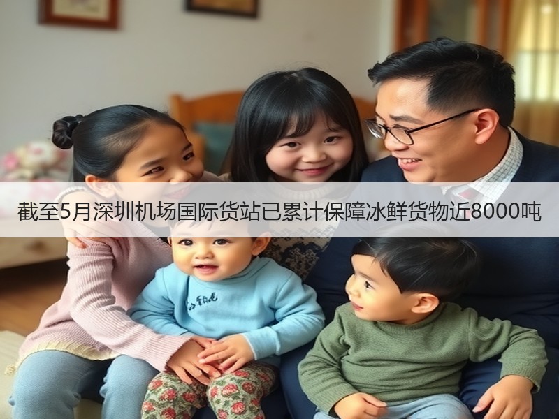 截至5月深圳机场国际货站已累计保障冰鲜货物近8000吨