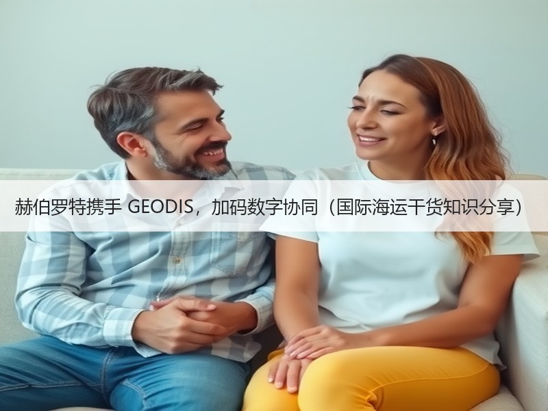 赫伯罗特携手 GEODIS,加码数字协同(国际海运干货知识分享) 赫伯罗特携手 GEODIS,加码数字协同(国际海运干货知识分享)