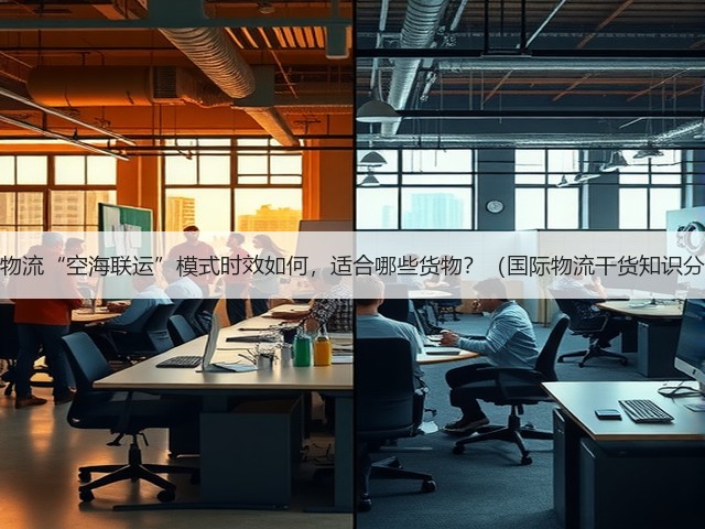 跨境物流“空海联运”模式时效如何,适合哪些货物?(国际物流干货知识分享)(图3) 跨境物流“空海联运”模式时效如何,适合哪些货物?(国际物流干货知识分享)(图3)