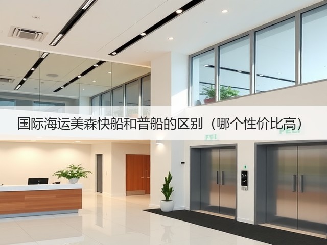 国际海运美森快船和普船的区别(哪个性价比高)(图2) 国际海运美森快船和普船的区别(哪个性价比高)(图2)