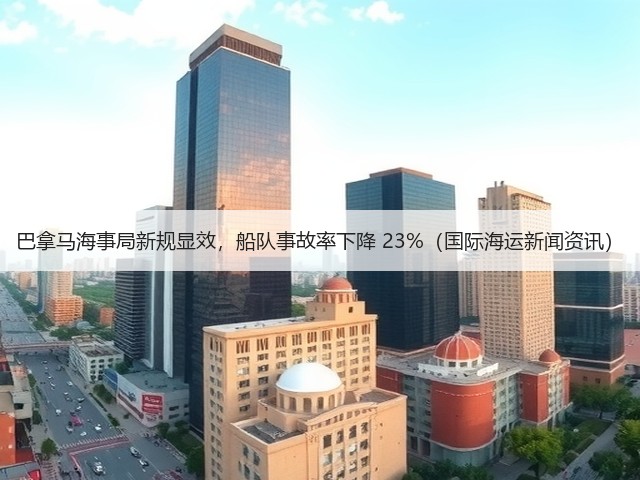 巴拿马海事局新规显效,船队事故率下降 23%(国际海运新闻资讯)(图1) 巴拿马海事局新规显效,船队事故率下降 23%(国际海运新闻资讯)(图1)