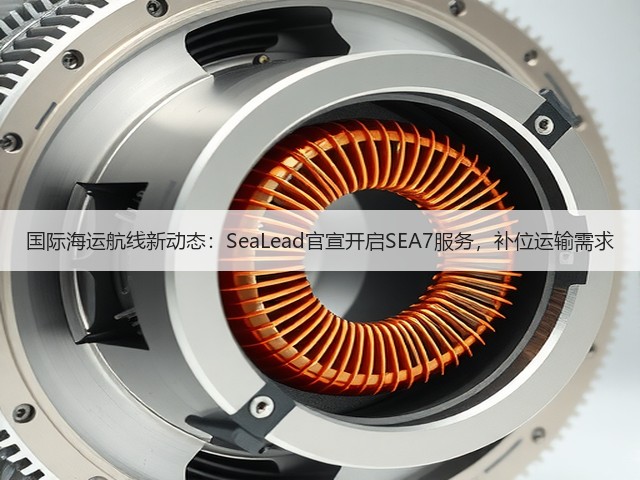 国际海运航线新动态:SeaLead官宣开启SEA7服务,补位运输需求(图2) 国际海运航线新动态:SeaLead官宣开启SEA7服务,补位运输需求(图2)