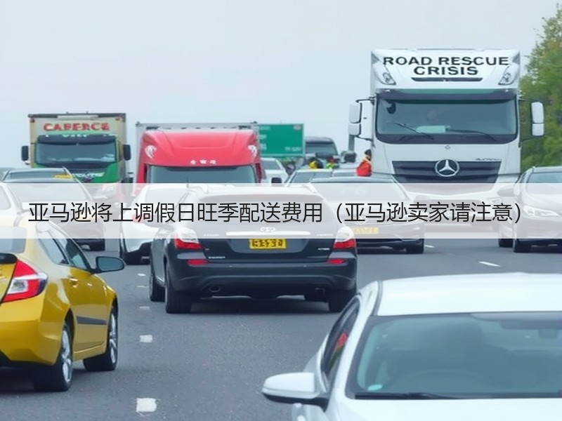 亚马逊将上调假日旺季配送费用（亚马逊卖家请注意）