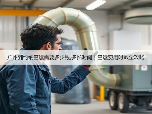 广州到约纳空运需要多少钱,多长时间|空运费用时效全攻略(图1) 广州到约纳空运需要多少钱,多长时间|空运费用时效全攻略(图1)