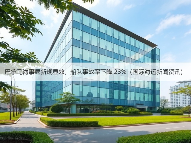 巴拿马海事局新规显效,船队事故率下降 23%(国际海运新闻资讯)(图2) 巴拿马海事局新规显效,船队事故率下降 23%(国际海运新闻资讯)(图2)
