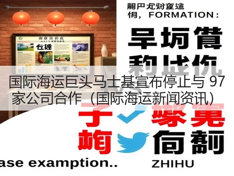 国际海运巨头马士基宣布停止与 97 家公司合作（国际海运新闻资讯）