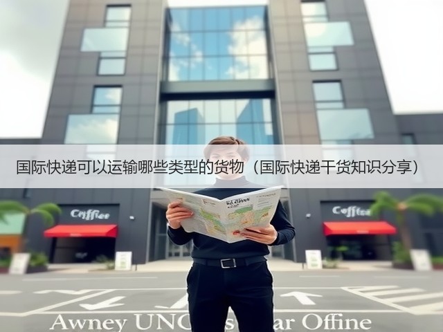 国际快递可以运输哪些类型的货物(国际快递干货知识分享)(图3) 国际快递可以运输哪些类型的货物(国际快递干货知识分享)(图3)