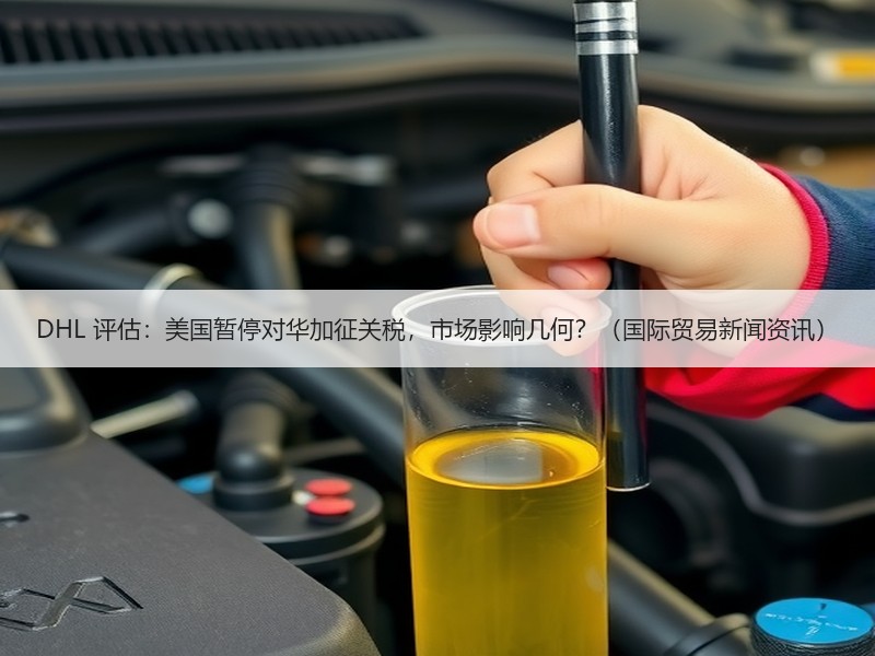 DHL 评估：美国暂停对华加征关税，市场影响几何？（国际贸易新闻资讯）