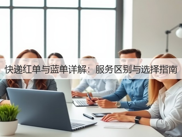 快递红单与蓝单详解:服务区别与选择指南(图1) 快递红单与蓝单详解:服务区别与选择指南(图1)
