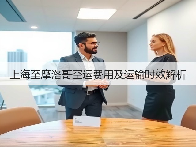 上海至摩洛哥空运费用及运输时效解析(图1)