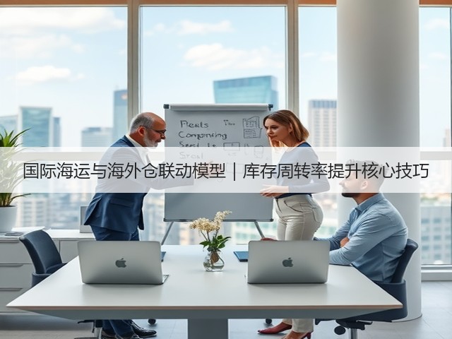 国际海运与海外仓联动模型｜库存周转率提升核心技巧(图3)