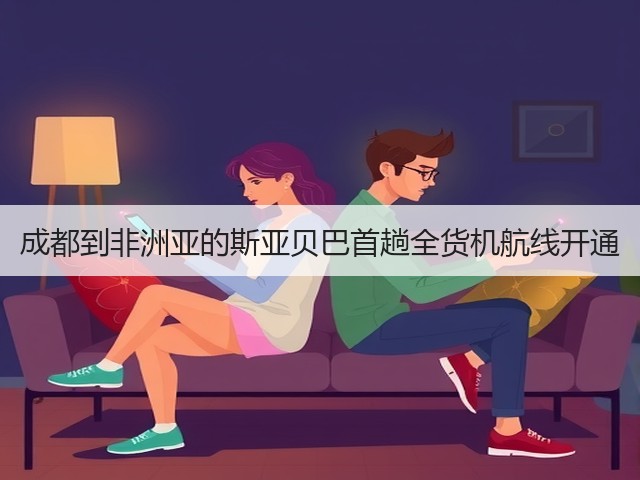 成都到非洲亚的斯亚贝巴首趟全货机航线开通(图2) 成都到非洲亚的斯亚贝巴首趟全货机航线开通(图2)