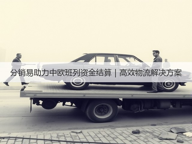 分销易助力中欧班列资金结算｜高效物流解决方案(图2)