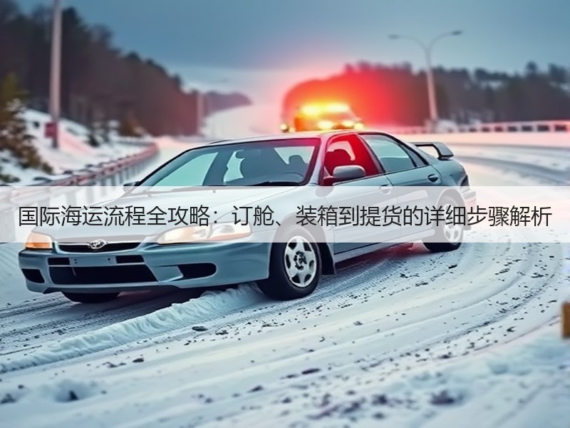 国际海运流程全攻略：订舱、装箱到提货的详细步骤解析