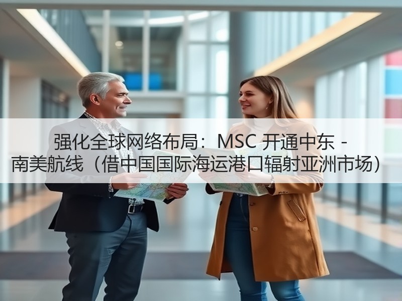 强化全球网络布局:MSC 开通中东 - 南美航线(借中国国际海运港口辐射亚洲市场) 强化全球网络布局:MSC 开通中东 - 南美航线(借中国国际海运港口辐射亚洲市场)