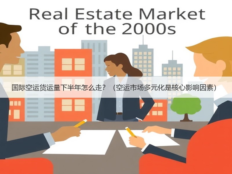 国际空运货运量下半年怎么走？（空运市场多元化是核心影响因素）