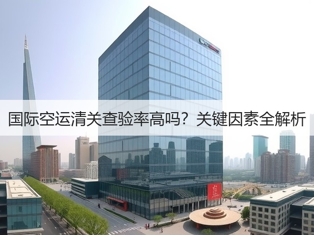 国际空运清关查验率高吗?关键因素全解析(图3) 国际空运清关查验率高吗?关键因素全解析(图3)
