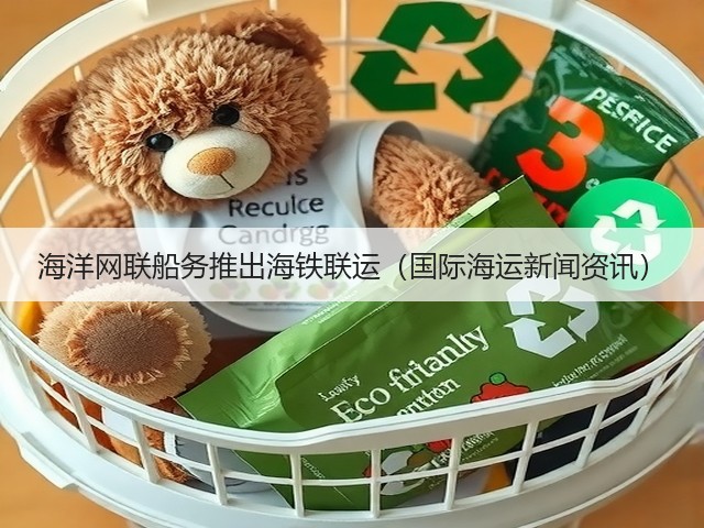 海洋网联船务推出海铁联运(国际海运新闻资讯)(图1) 海洋网联船务推出海铁联运(国际海运新闻资讯)(图1)