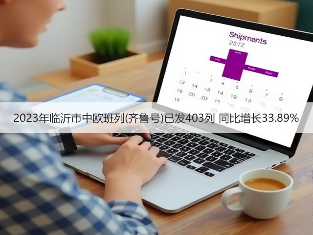 2023年临沂市中欧班列(齐鲁号)已发403列 同比增长33.89%(图2) 2023年临沂市中欧班列(齐鲁号)已发403列 同比增长33.89%(图2)